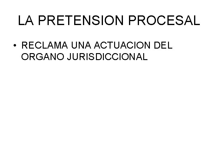 LA PRETENSION PROCESAL • RECLAMA UNA ACTUACION DEL ORGANO JURISDICCIONAL LA PRETENSION PROCESAL • RECLAMA UNA ACTUACION DEL ORGANO JURISDICCIONAL