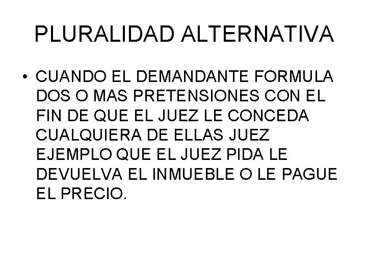 PLURALIDAD ALTERNATIVA • CUANDO EL DEMANDANTE FORMULA DOS O MAS PRETENSIONES CON EL FIN PLURALIDAD ALTERNATIVA • CUANDO EL DEMANDANTE FORMULA DOS O MAS PRETENSIONES CON EL FIN