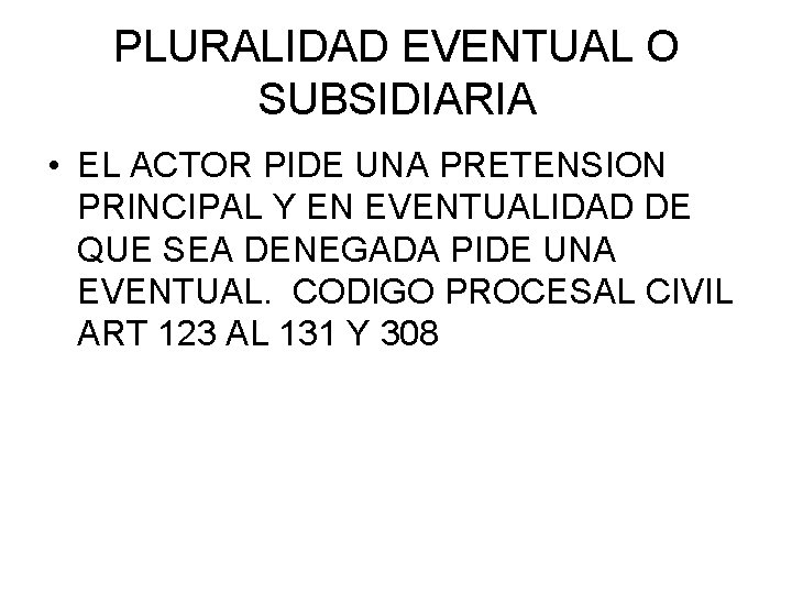 PLURALIDAD EVENTUAL O SUBSIDIARIA • EL ACTOR PIDE UNA PRETENSION PRINCIPAL Y EN EVENTUALIDAD PLURALIDAD EVENTUAL O SUBSIDIARIA • EL ACTOR PIDE UNA PRETENSION PRINCIPAL Y EN EVENTUALIDAD