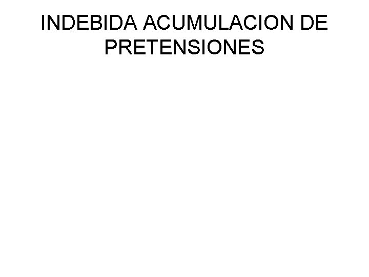 INDEBIDA ACUMULACION DE PRETENSIONES INDEBIDA ACUMULACION DE PRETENSIONES