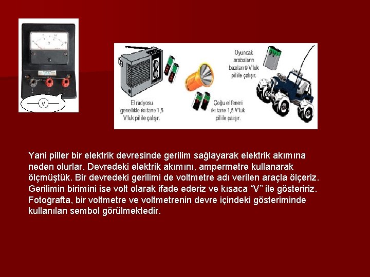 Yani piller bir elektrik devresinde gerilim sağlayarak elektrik akımına neden olurlar. Devredeki elektrik akımını,