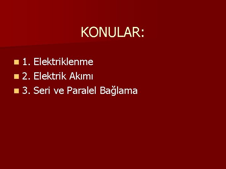 KONULAR: n 1. Elektriklenme n 2. Elektrik Akımı n 3. Seri ve Paralel Bağlama