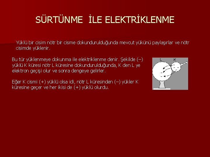 SÜRTÜNME İLE ELEKTRİKLENME Yüklü bir cisim nötr bir cisme dokundurulduğunda mevcut yükünü paylaşırlar ve