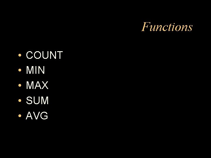 Functions • • • COUNT MIN MAX SUM AVG 