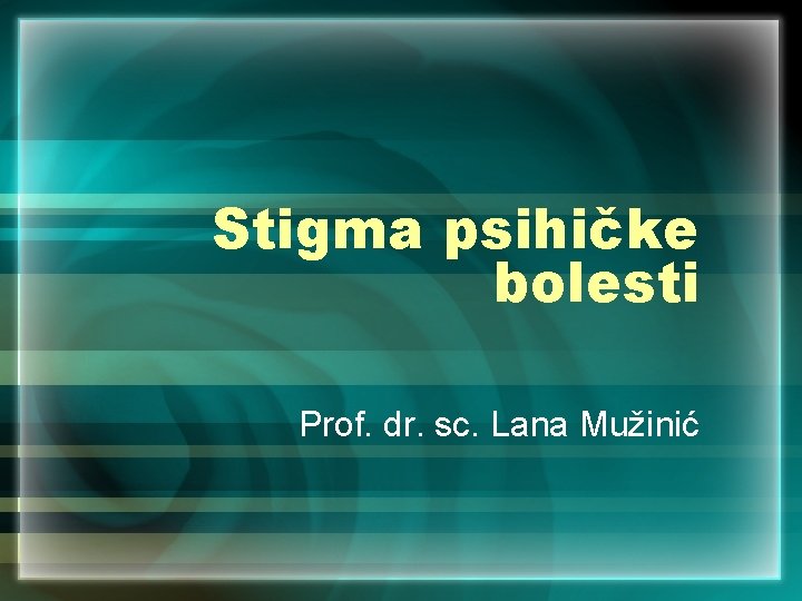 Stigma psihičke bolesti Prof. dr. sc. Lana Mužinić 