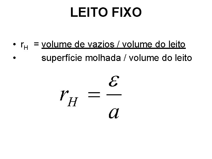LEITO FIXO • r. H = volume de vazios / volume do leito • LEITO FIXO • r. H = volume de vazios / volume do leito •