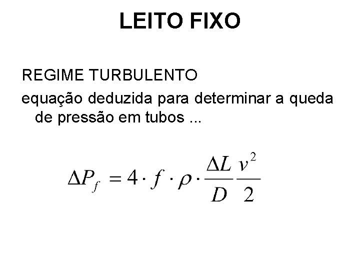 LEITO FIXO REGIME TURBULENTO equação deduzida para determinar a queda de pressão em tubos. LEITO FIXO REGIME TURBULENTO equação deduzida para determinar a queda de pressão em tubos.