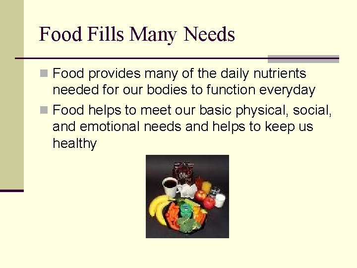 Food Fills Many Needs n Food provides many of the daily nutrients needed for