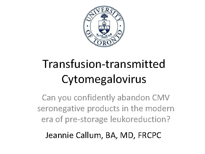 Transfusion-transmitted Cytomegalovirus Can you confidently abandon CMV seronegative products in the modern era of