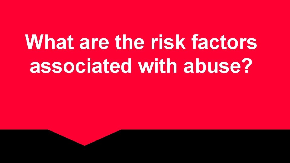 What are the risk factors associated with abuse? 