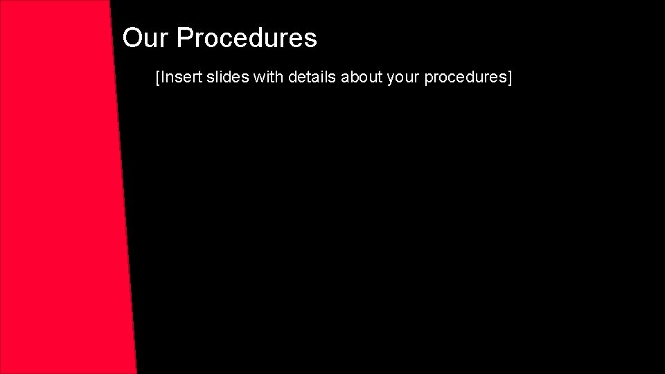 Our Procedures [Insert slides with details about your procedures] 