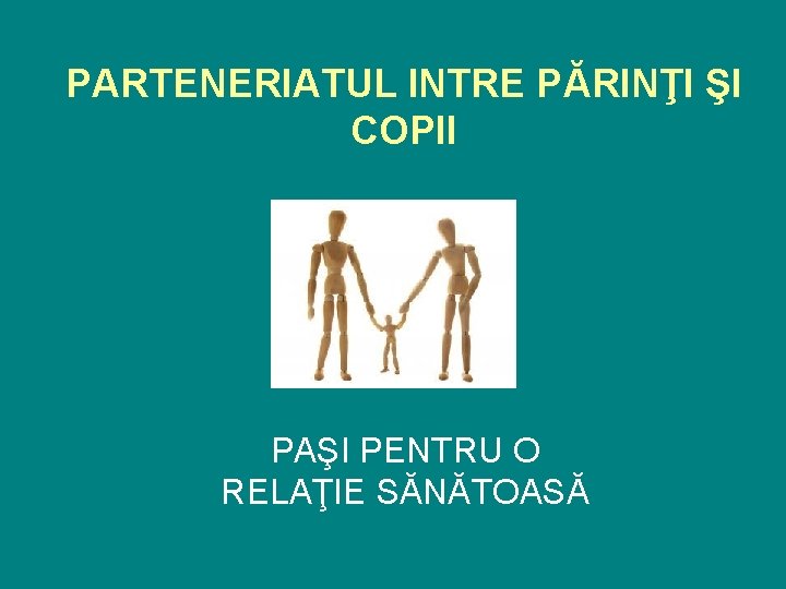 PARTENERIATUL INTRE PĂRINŢI ŞI COPII PAŞI PENTRU O RELAŢIE SĂNĂTOASĂ 