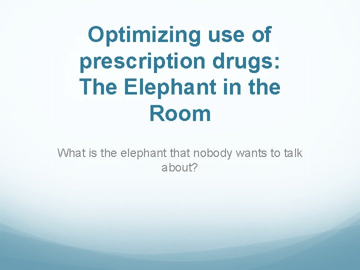 Optimizing use of prescription drugs: The Elephant in the Room What is the elephant