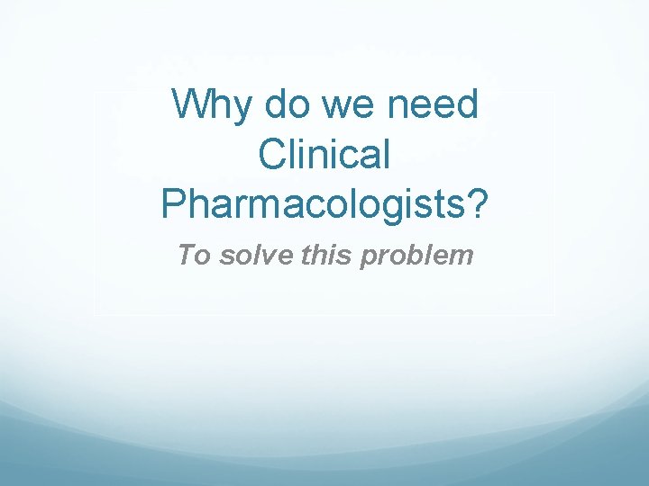 Why do we need Clinical Pharmacologists? To solve this problem 