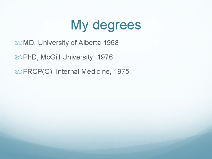 My degrees MD, University of Alberta 1968 Ph. D, Mc. Gill University, 1976 FRCP(C),