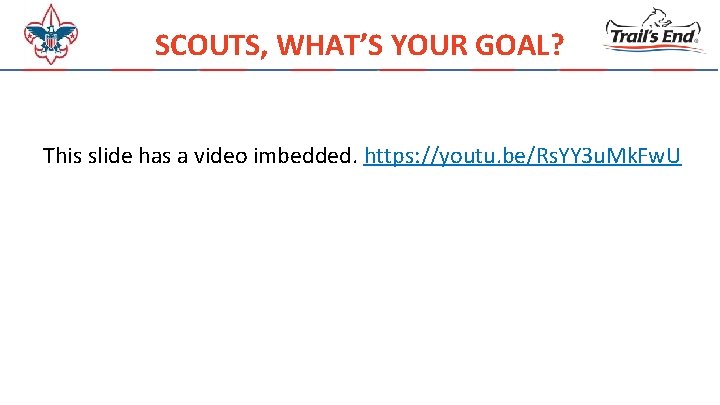 SCOUTS, WHAT’S YOUR GOAL? This slide has a video imbedded. https: //youtu. be/Rs. YY