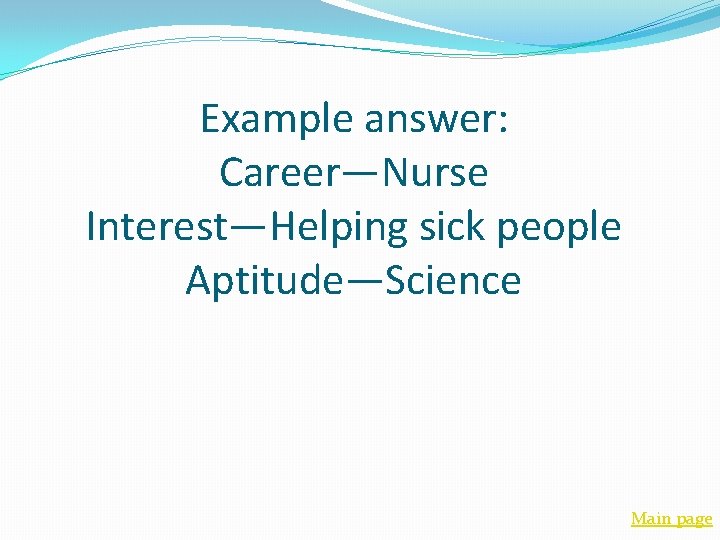 Example answer: Career—Nurse Interest—Helping sick people Aptitude—Science Main page 