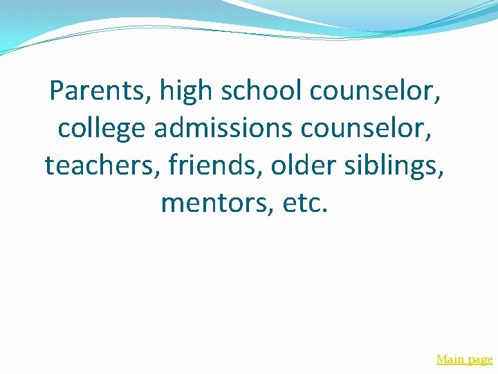 Parents, high school counselor, college admissions counselor, teachers, friends, older siblings, mentors, etc. Main