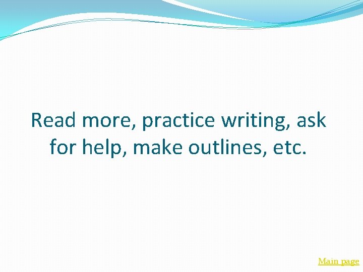 Read more, practice writing, ask for help, make outlines, etc. Main page 