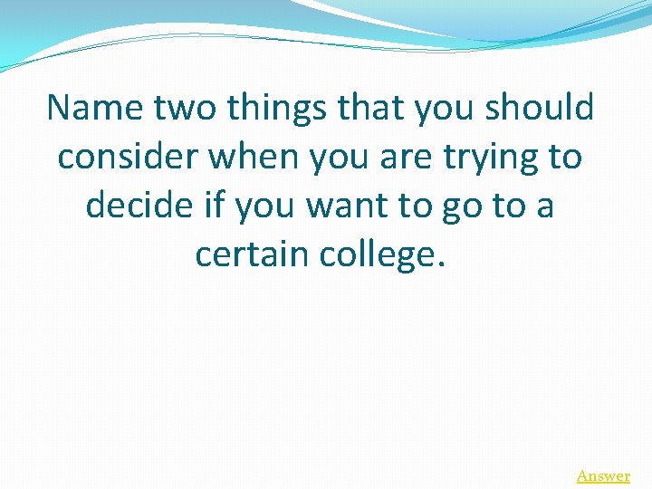 Name two things that you should consider when you are trying to decide if