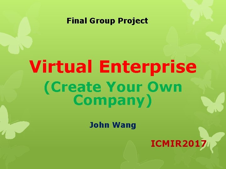Final Group Project Virtual Enterprise (Create Your Own Company) John Wang ICMIR 2017 