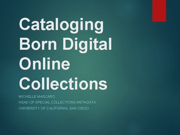 Cataloging Born Digital Online Collections MICHELLE MASCARO HEAD OF SPECIAL COLLECTIONS METADATA UNIVERSITY OF