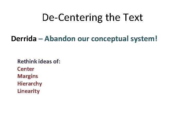 De-Centering the Text Derrida – Abandon our conceptual system! Rethink ideas of: Center Margins