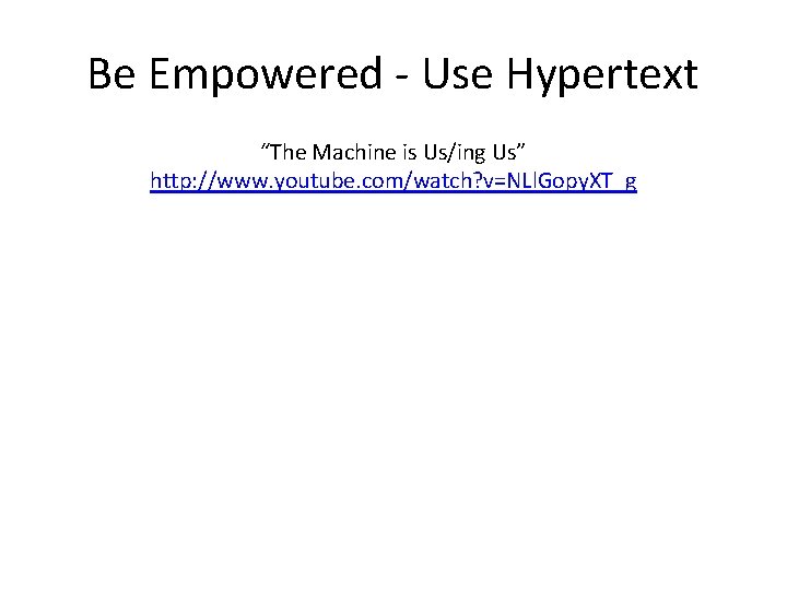 Be Empowered - Use Hypertext “The Machine is Us/ing Us” http: //www. youtube. com/watch?