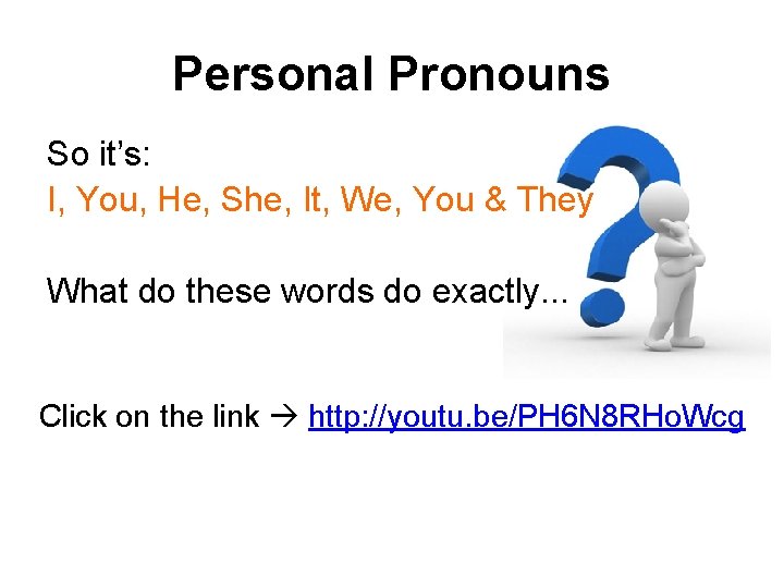 Personal Pronouns So it’s: I, You, He, She, It, We, You & They What