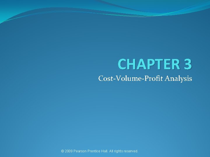 CHAPTER 3 Cost-Volume-Profit Analysis © 2009 Pearson Prentice Hall. All rights reserved. 
