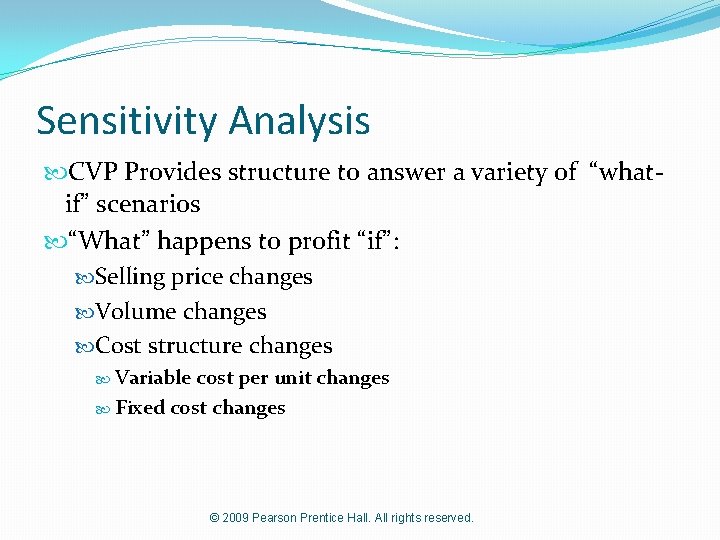 Sensitivity Analysis CVP Provides structure to answer a variety of “whatif” scenarios “What” happens