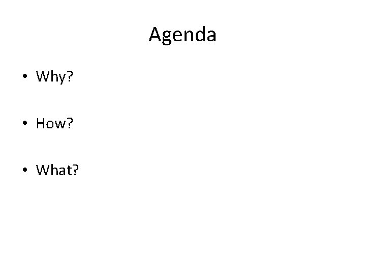 Agenda • Why? • How? • What? 