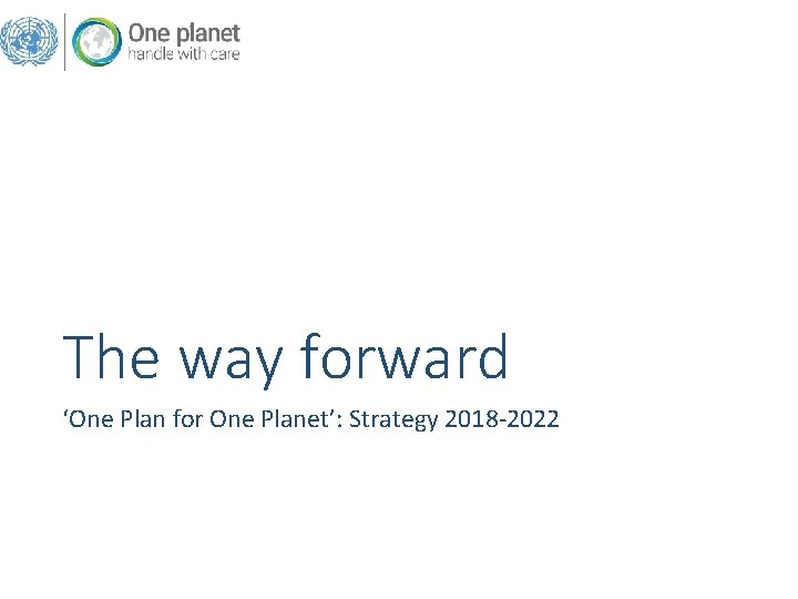 The way forward ‘One Plan for One Planet’: Strategy 2018 -2022 The way forward ‘One Plan for One Planet’: Strategy 2018 -2022