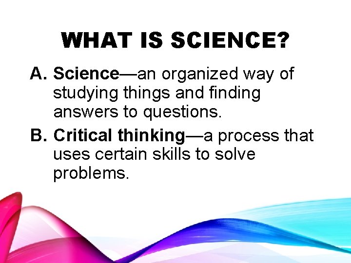 WHAT IS SCIENCE? A. Science—an organized way of studying things and finding answers to