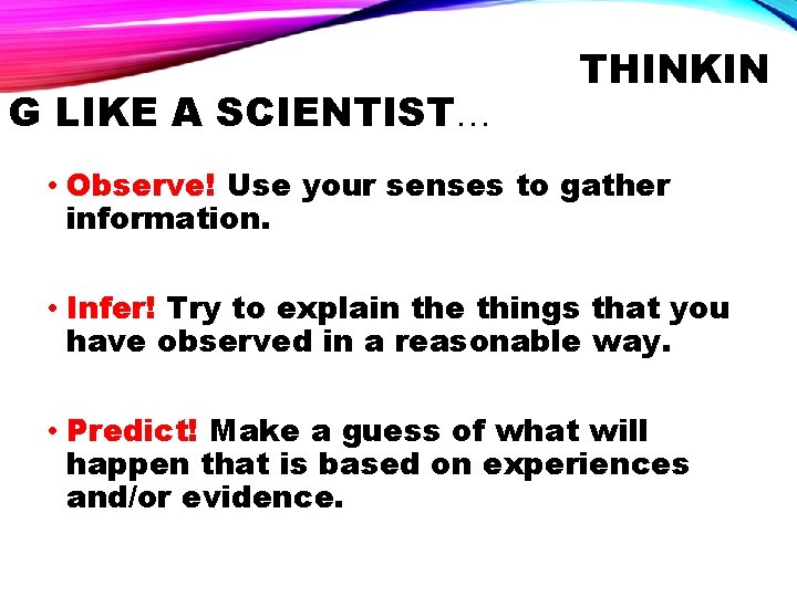 G LIKE A SCIENTIST… THINKIN • Observe! Use your senses to gather information. •