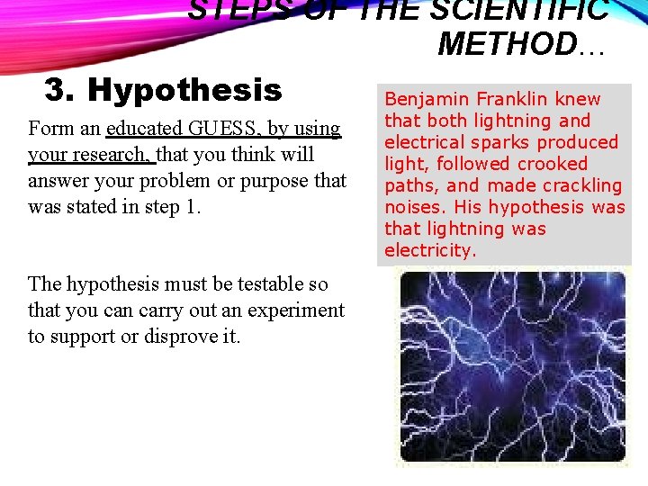 STEPS OF THE SCIENTIFIC METHOD… 3. Hypothesis Benjamin Franklin knew Form an educated GUESS,