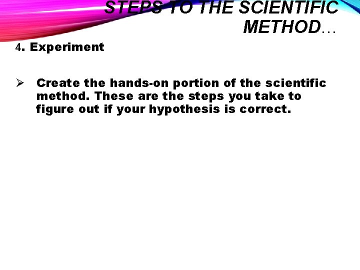 STEPS TO THE SCIENTIFIC METHOD… 4. Experiment Ø Create the hands-on portion of the