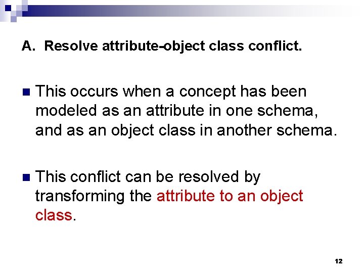 A. Resolve attribute-object class conflict. n This occurs when a concept has been modeled