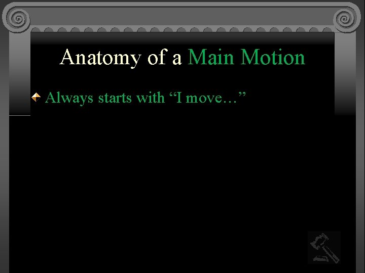 Anatomy of a Main Motion Always starts with “I move…” 