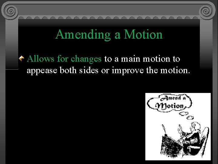 Amending a Motion Allows for changes to a main motion to appease both sides