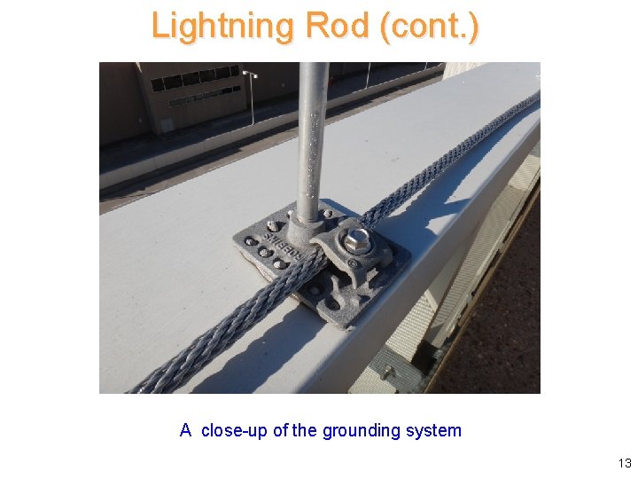 Lightning Rod (cont. ) A close-up of the grounding system 13 