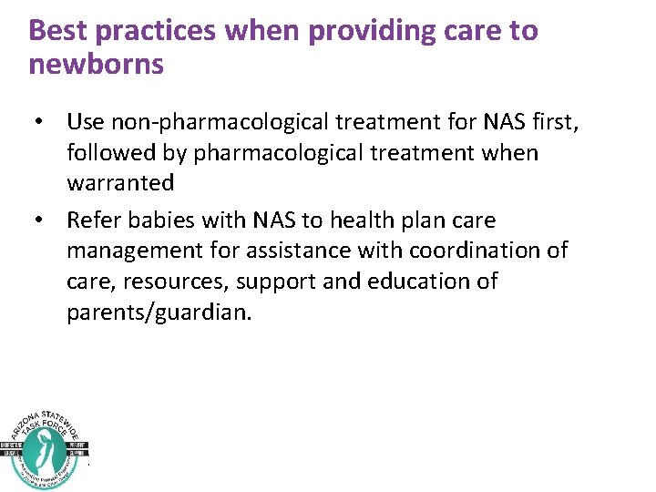 Best practices when providing care to newborns • Use non-pharmacological treatment for NAS first,