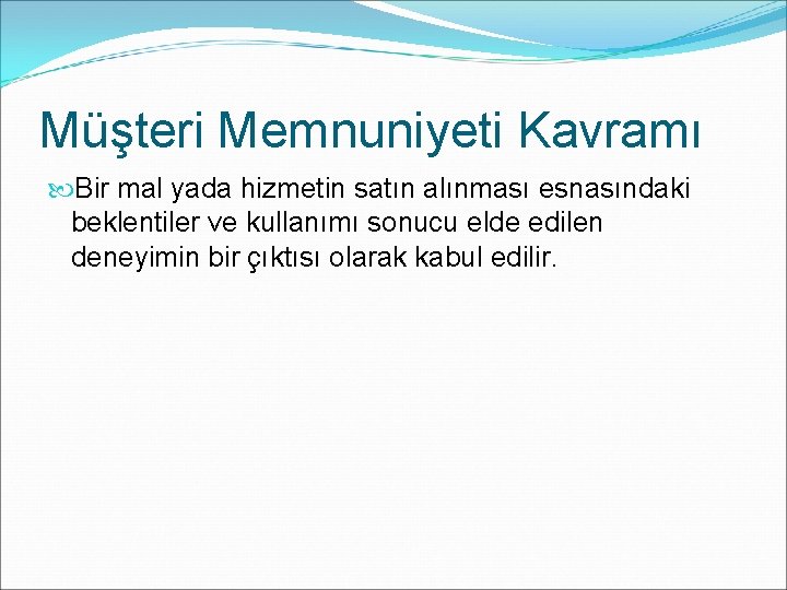 Müşteri Memnuniyeti Kavramı Bir mal yada hizmetin satın alınması esnasındaki beklentiler ve kullanımı sonucu