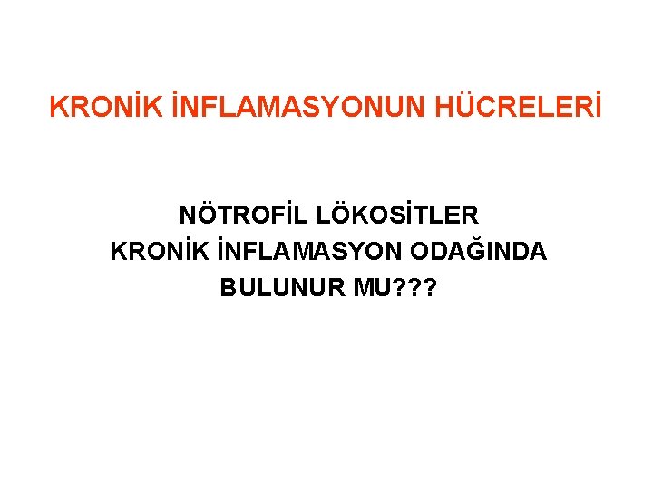 KRONİK İNFLAMASYONUN HÜCRELERİ NÖTROFİL LÖKOSİTLER KRONİK İNFLAMASYON ODAĞINDA BULUNUR MU? ? ? 