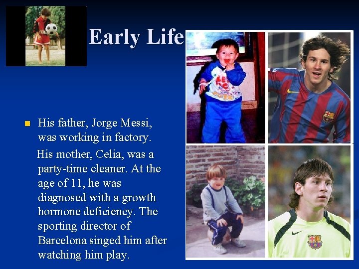 Early Life n His father, Jorge Messi, was working in factory. His mother, Celia,