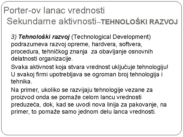 Porter-ov lanac vrednosti Sekundarne aktivnosti–TEHNOLOŠKI RAZVOJ 3) Tehnološki razvoj (Technological Development) podrazumeva razvoj opreme,