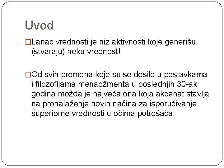 Uvod �Lanac vrednosti je niz aktivnosti koje generišu (stvaraju) neku vrednost! �Od svih promena