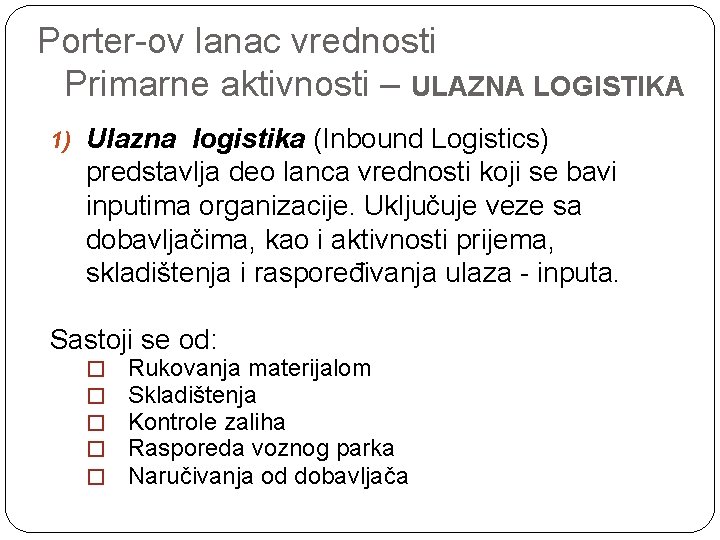 Porter-ov lanac vrednosti Primarne aktivnosti – ULAZNA LOGISTIKA 1) Ulazna logistika (Inbound Logistics) predstavlja