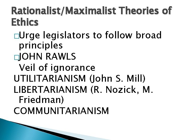 Rationalist/Maximalist Theories of Ethics �Urge legislators to follow broad principles �JOHN RAWLS Veil of