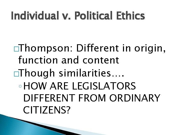 Individual v. Political Ethics �Thompson: Different in origin, function and content �Though similarities…. ◦